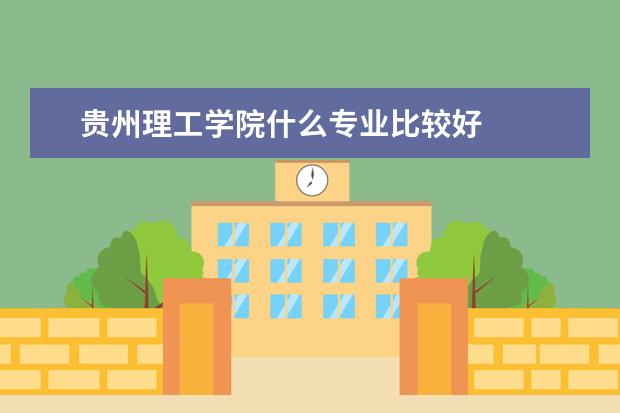 贵州理工学院什么专业比较好