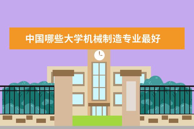 中国哪些大学机械制造专业最好