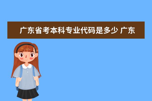 广东省考本科专业代码是多少 广东各校的志愿的专业代码