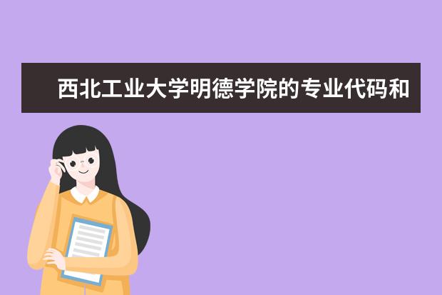 西北工业大学明德学院的专业代码和西安建筑科技大学华清学院专业代码（中国刑事警察学院代码）