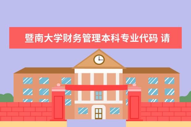 暨南大学财务管理本科专业代码 请问研究生财务管理专业有学科代码么？本科代码里有看到研究生就直接归入企业管理没有固定代码了？