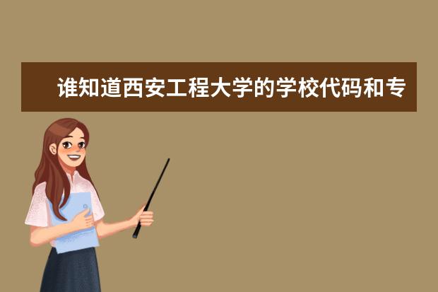 谁知道西安工程大学的学校代码和专业代码 西安石油大学二本专业及代码