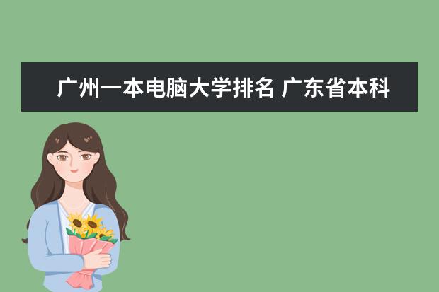 广州一本电脑大学排名 广东省本科大学排名