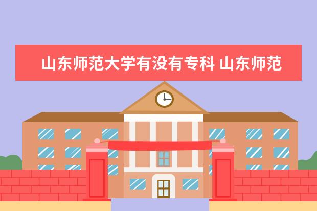 山东师范大学有没有专科 山东师范大学历山学院在山东录取人数