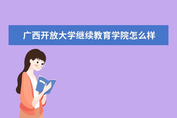 广西开放大学继续教育学院怎么样