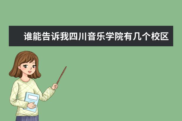 谁能告诉我四川音乐学院有几个校区？每个校区有哪些学院以及专业呢？（主要是毕业生哈··）