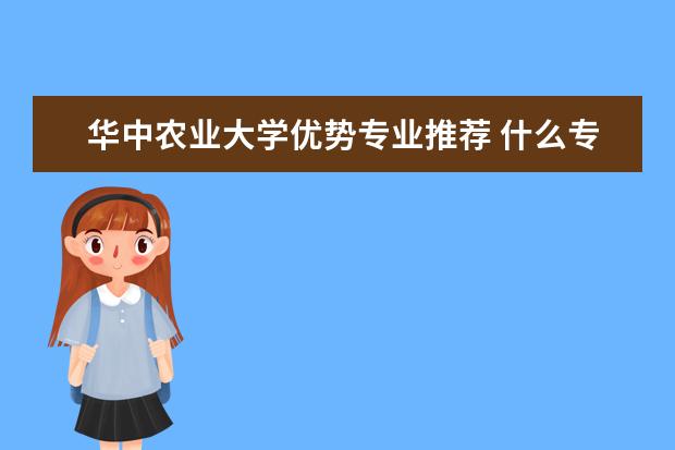 华中农业大学优势专业推荐 什么专业最好