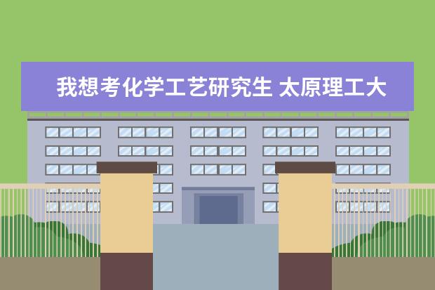 我想考化学工艺研究生 太原理工大学（211大学专业全国前十）和重庆大学（985大学专业一般）不知道选哪...（山西大专院校有那些。）