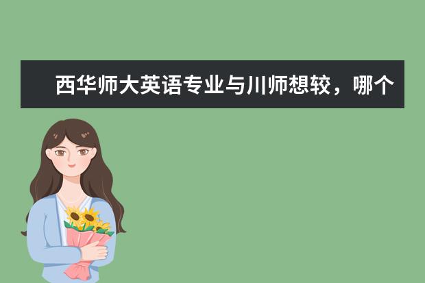 西华师大英语专业与川师想较，哪个更好？