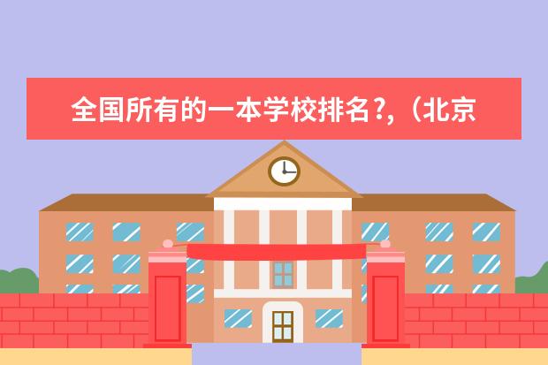 全国所有的一本学校排名?,（北京一本大学排名）