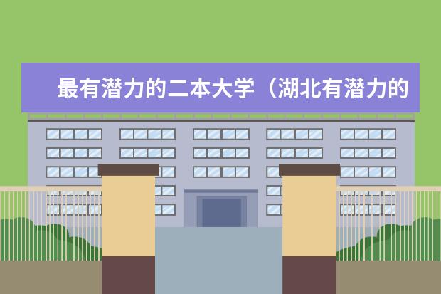最有潜力的二本大学（湖北有潜力的二本大学）