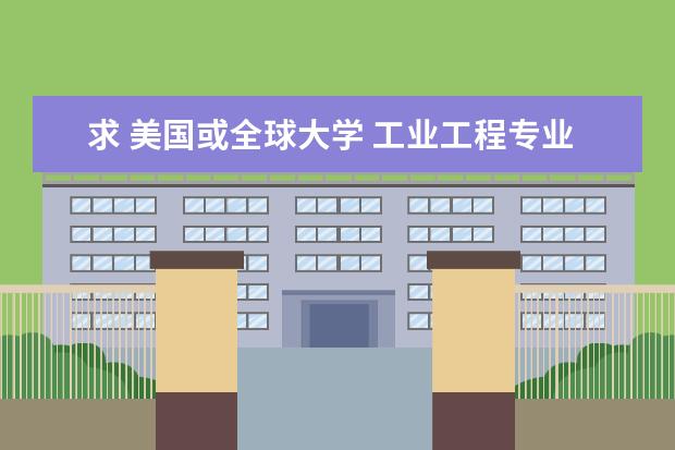 求 美国或全球大学 工业工程专业（或工业及系统工程） 排名 不用告诉我综合排名，只要工业工程专业的（国外优秀工业专业的学校排名）