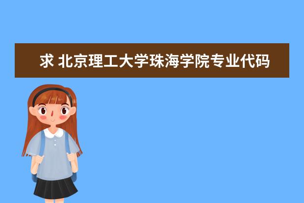 求 北京理工大学珠海学院专业代码 有高考学校的代码和专业代码没？