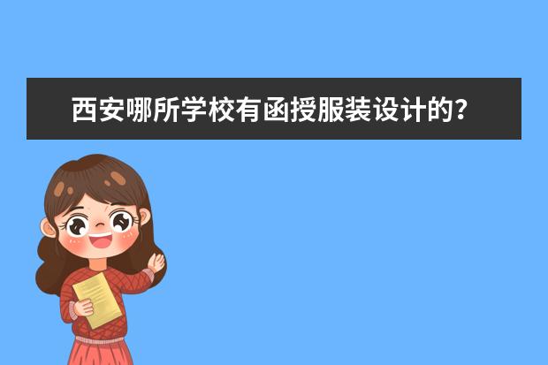 西安哪所学校有函授服装设计的？ 西安交大继续教育学院好不好呀