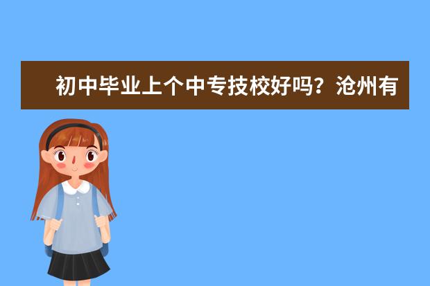 初中毕业上个中专技校好吗？沧州有哪些学校？
