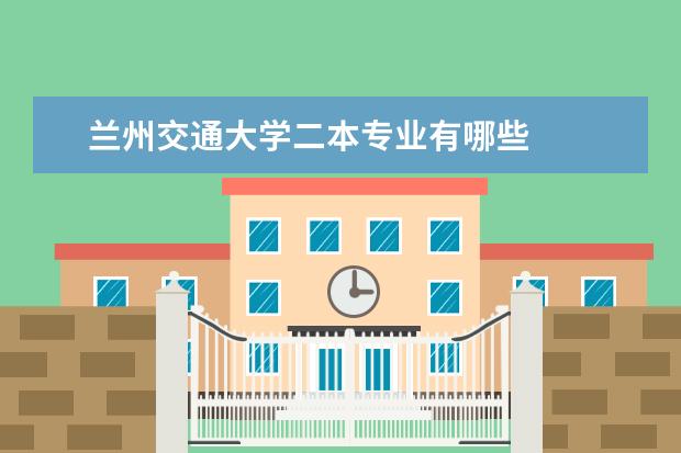 兰州交通大学二本专业有哪些