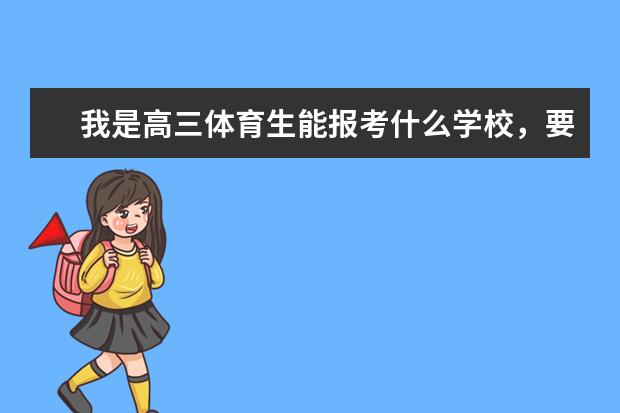 我是高三体育生能报考什么学校，要多少分？最好有学校的资料
