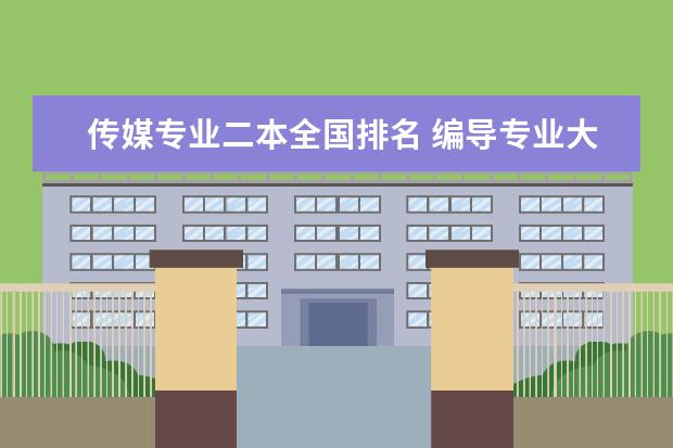 传媒专业二本全国排名 编导专业大学排名