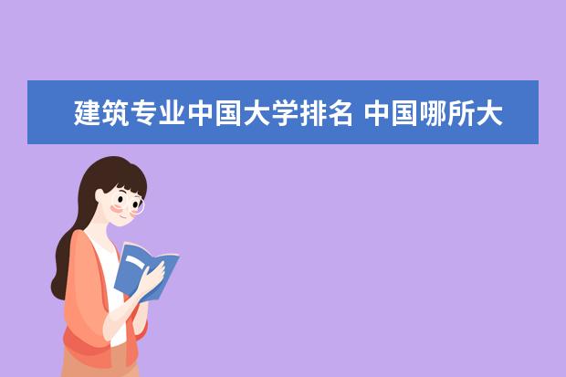 建筑专业中国大学排名 中国哪所大学建筑系比较好