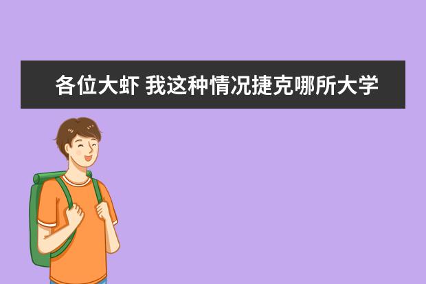 各位大虾 我这种情况捷克哪所大学比较适合我? 关于捷克留学