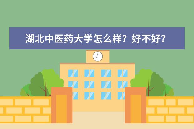 湖北中医药大学怎么样？好不好？