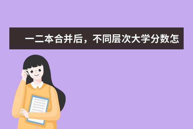 一二本合并后，不同层次大学分数怎么变？