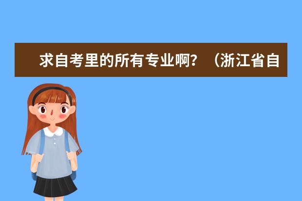 求自考里的所有专业啊？（浙江省自考学校有那些）