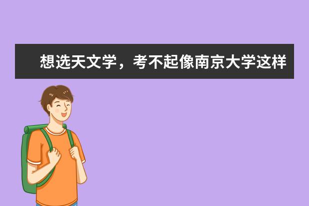 想选天文学，考不起像南京大学这样的好学院，普通的学院有天文学专业选吗？