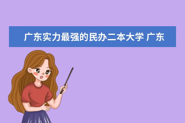 广东实力最强的民办二本大学 广东民办二本院校排名