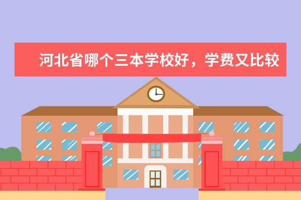 河北省哪个三本学校好，学费又比较低。
