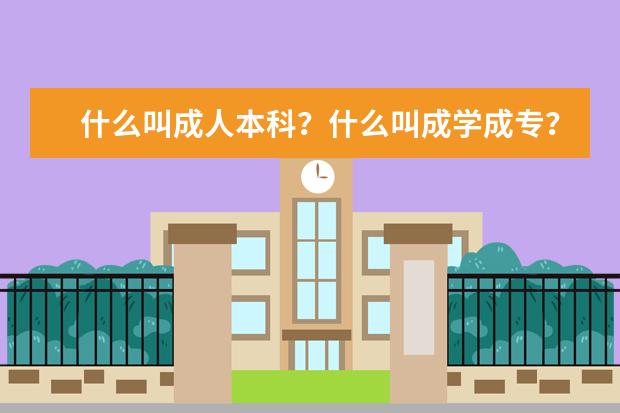 什么叫成人本科？什么叫成学成专？什么叫成人高考？(上成专好，还是上注册入学的？