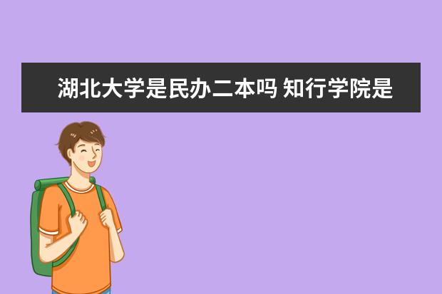 湖北大学是民办二本吗 知行学院是二本还是三本