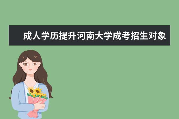 成人学历提升河南大学成考招生对象是什么？