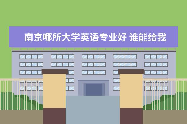 南京哪所大学英语专业好 谁能给我一个英语专业的二本大学排名 急用