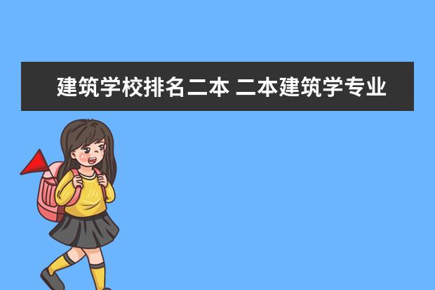 建筑学校排名二本 二本建筑学专业学校排名?全国的？