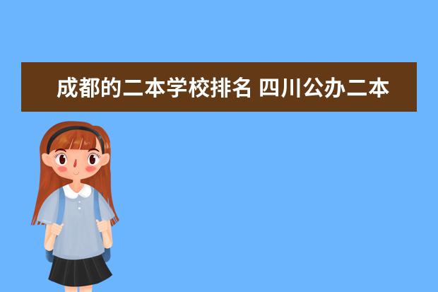 成都的二本学校排名 四川公办二本大学排名,四川公办二本大学排名及分数线文科