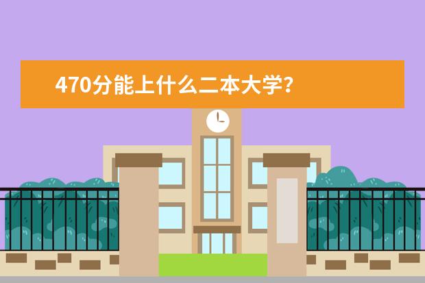 470分能上什么二本大学？
