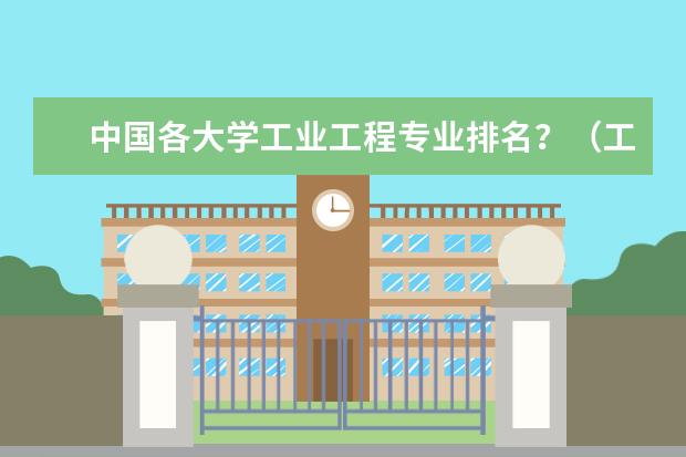 中国各大学工业工程专业排名？（工业工程院校排名（本科））