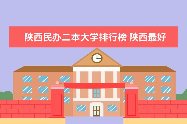 陕西民办二本大学排行榜 陕西最好的二本大学