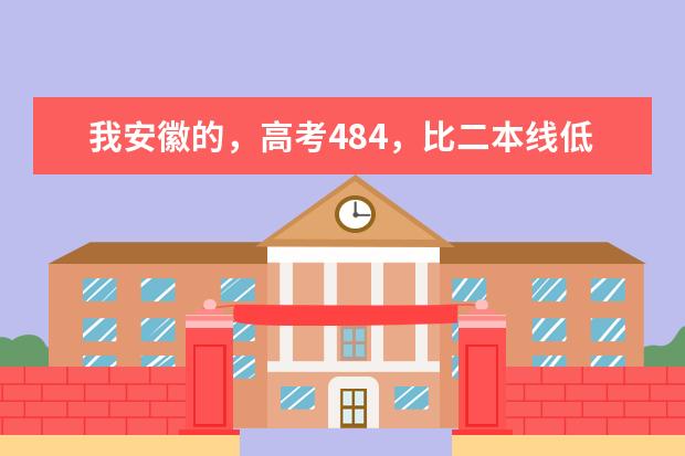 我安徽的，高考484，比二本线低两分，咋整 二本大学分数线