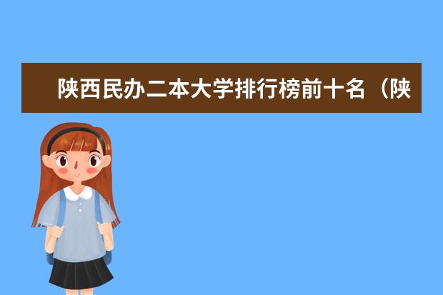 陕西民办二本大学排行榜前十名（陕西省民办二本大学排名及分数线）