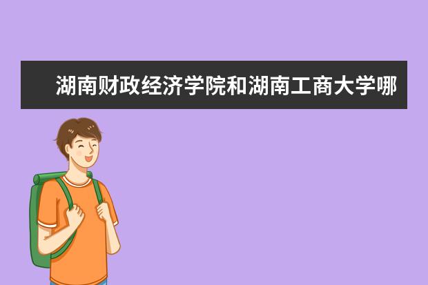 湖南财政经济学院和湖南工商大学哪个学校的会计专业好一点