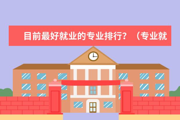 目前最好就业的专业排行？（专业就业排行榜）