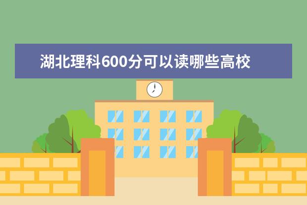 湖北理科600分可以读哪些高校