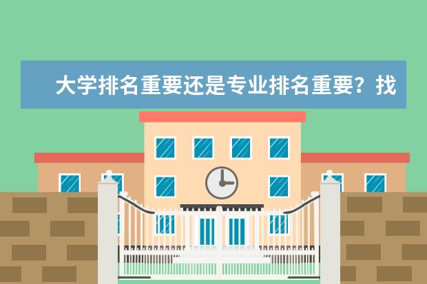 大学排名重要还是专业排名重要？找工作时看专业排名还是学校排名？ 去加拿大留学，选择学校是看排名还是看专业？