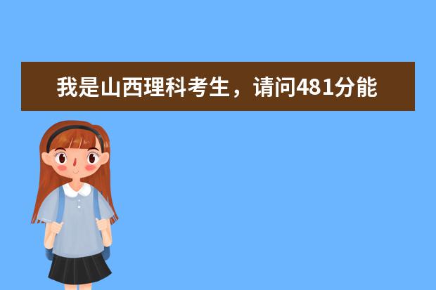 我是山西理科考生，请问481分能走什么好一点的学校？最好是天津的
