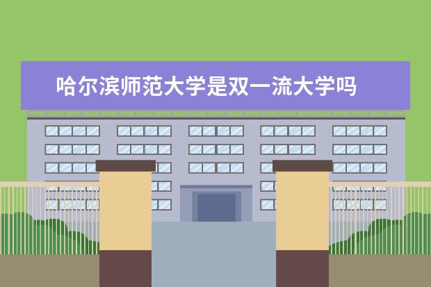 哈尔滨师范大学是双一流大学吗