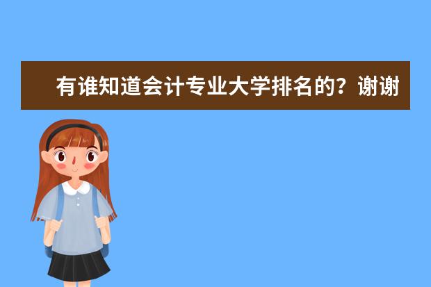 有谁知道会计专业大学排名的？谢谢！ 哪所大学会计专业厉害?