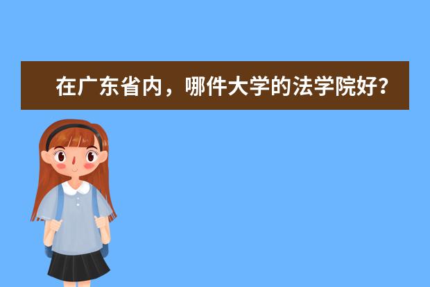 在广东省内，哪件大学的法学院好？「附介绍+排名+录取分数」（广东省内哪件大学的法学院好？求介绍，求推介，求排名，求录取分数「广东文科」。 「PS：不要复制的。）