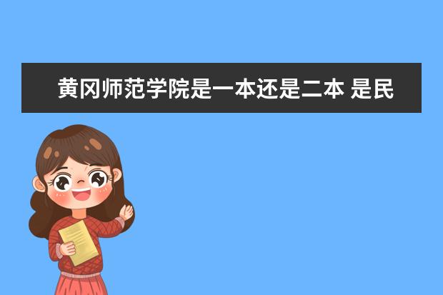黄冈师范学院是一本还是二本 是民办吗